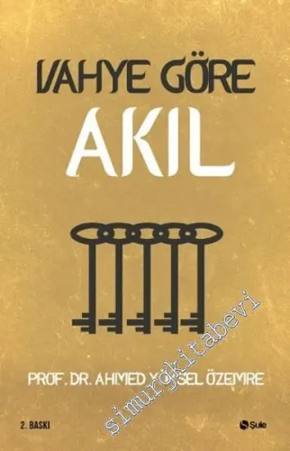 Vahye Göre Akıl : İslam'da Aklın Önemi ve Sınırı -