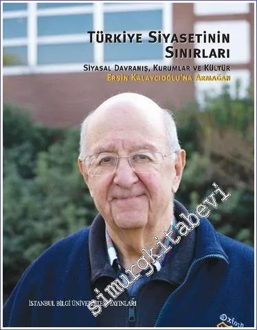 Türkiye Siyasetinin Sınırları Siyasal Davranış Kurumlar Ve Kültür : Ersin Kalaycıoğlu'na Armağan -         2023