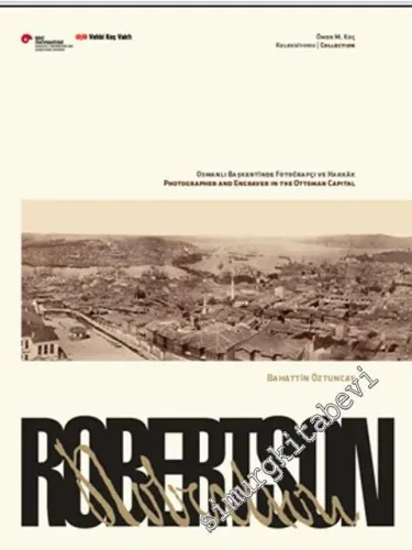 Robertson: Osmanlı Başkentinde Fotoğrafçı ve Hakkâk ( Ömer M. Koç Koleksiyonu ) = Robertson: Photographer and Engraver in The Ottoman Capital ( Ömer M. Koç Collection ) -