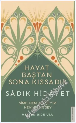 Sadık Hidayet  : Hayat Baştan Sona Kıssadır : Şimdi Hem Her Şeyim Hem Hiçbir Şey -