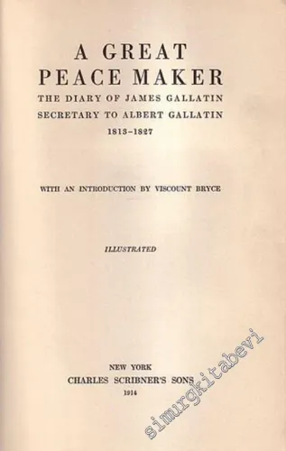 A Great Peace Maker: The Diary of James Gallatin, Secretary to Albert Gallatin 1813 - 1827 (With an Introduction by Viscount Bryce) -        1914