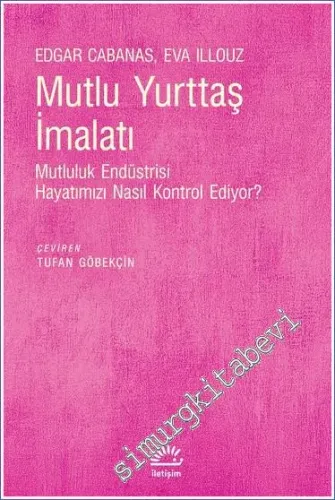 Mutlu Yurttaş İmalatı : Mutluluk Endüstrisi Hayatımızı Nasıl Kontrol E