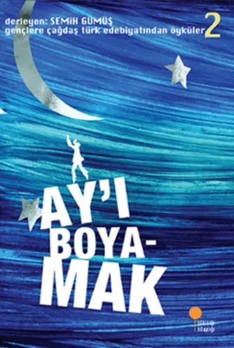Ay'ı Boyamak; Gençlere Çağdaş Türk Edebiyatından Öyküler 2