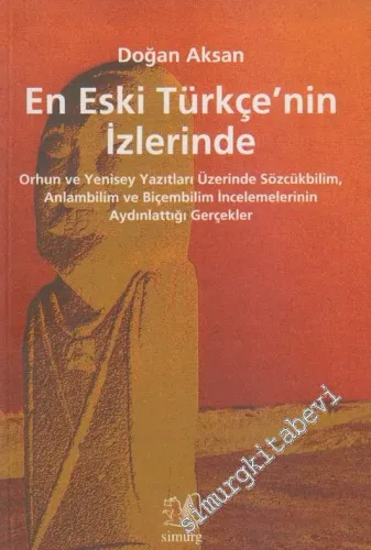 En Eski Türkçe'nin İzlerinde: Orhun ve Yenisey Yazıtları Üzerinde Sözcükbilim, Anlambilim ve Biçembilim İncelemelerinin Aydınlattığı Gerçekler -