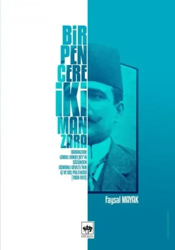 Bir Pencere İki Manzara; Babanzade İsmail Hakkı Bey'in Gözünden Osmanlı Devleti'nin İç ve Dış Politikası (1908 - 1913)
