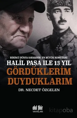 Birinci Dünya Savaşının En Büyük Komutanı Halil Paşa ile 13 yıl Gördüklerim Duyduklarım