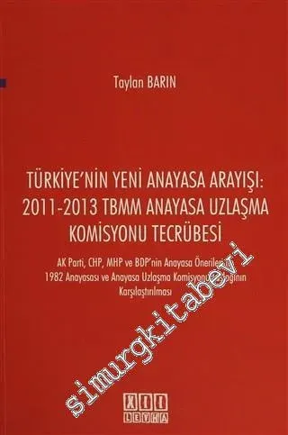 Türkiye'nin Yeni Anayasa Arayışı: 2011-2013 TBMM Anayasa Uzlaşma Komisyonu Tecrübesi: AK Parti, CHP, MHP ve BDP'nin Anayasa Önerileri ile 1982 Anayasası ve Anayasa Uzlaşma Komisyonu Taslağının Karşılaştırılması -