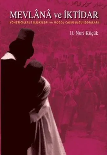 Mevlana ve İktidar; Yöneticilerle İlişkileri ve Moğol Casusluğu İddiaları