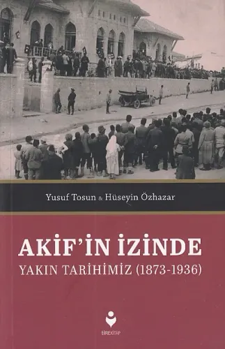 Akif'in İzinde Yakın Tarihimiz (1873-1936)