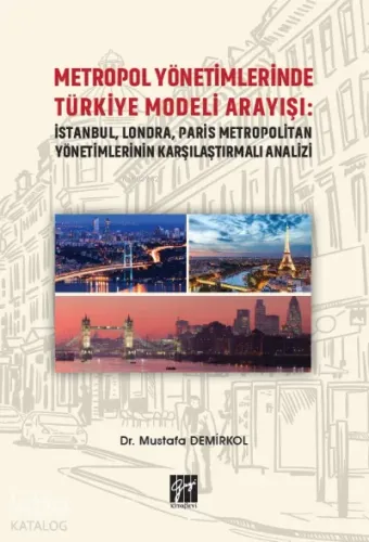 Metropol Yönetimlerinde Türkiye Modeli Arayışı: İstanbul, Londra, Paris Metropolitan Yönetimlerinin Karşılaştırmalı Analizi