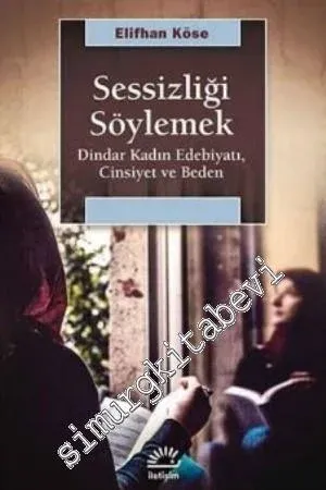 Sessizliği Söylemek : Dindar Kadın Edebiyatı Cinsiyet ve Beden -