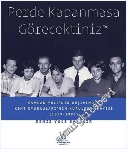 Perde Kapanmasa Görecektiniz : Kamran Yüce'nin Arşivinden Kent Oyuncuları'nın Kuruluş Hikayesi (1959 - 1986) -         2022