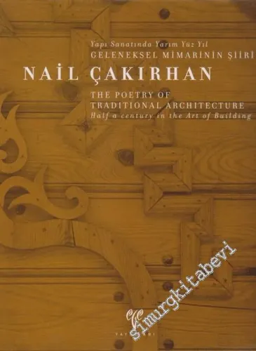 Nail Çakırhan: Yapı Sanatında Yarım Yüzyıl Geleneksel Mimarinin Şiiri = Nail Çakırhan: The Poetry of Traditional Architecture Half a Century in the Art of Building  CİLTLİ -