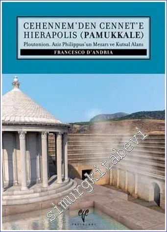 Cehennem'den Cennet'e Hierapolis (Pamukkale) : Ploutonion. Aziz Philippus'un Mezarı ve Kutsal Alanı -         2014
