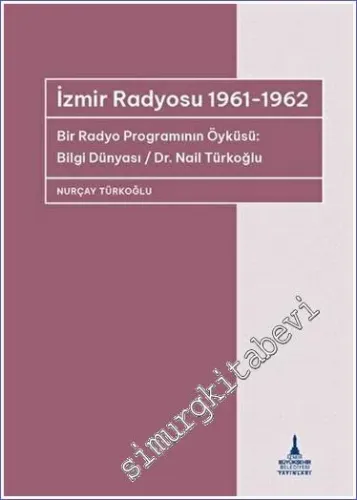 İzmir Radyosu 1961 - 1962: Bir Radyo Programının Öyküsü - Bilgi Dünyası  Dr. Nail Türkoğlu -         2023