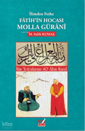 İlimden Fethe Fâtih’in Hocası Molla Gürânî (İlim Yolcularına 40 Altın Kural)
