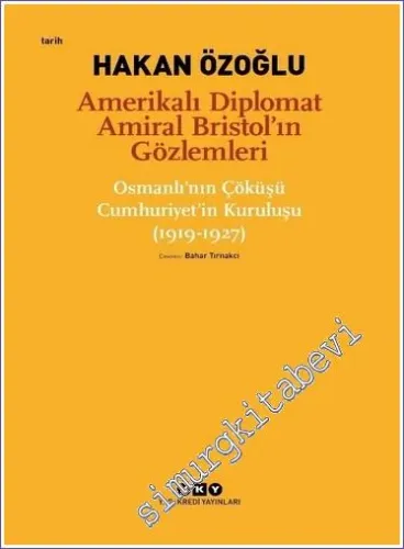 Amerikalı Diplomat Amiral Bristol'ın Gözlemleri -Osmanlı'nın Çöküşü Cumhuriyet'in Kuruluşu (1919 - 1927)  -        2022