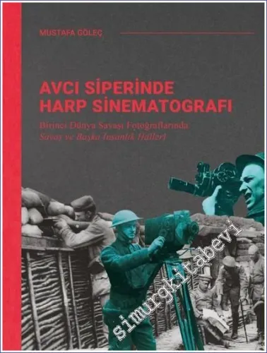 Avcı Siperinde Harp Sinematografı: Birinci Dünya Savaşı Fotoğraflarında Savaş ve Başka İnsanlık Halleri CİLTLİ -