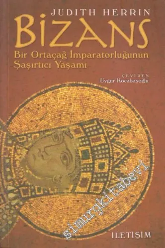 Bizans : Bir Ortaçağ İmparatorluğunun Şaşırtıcı Yaşamı -