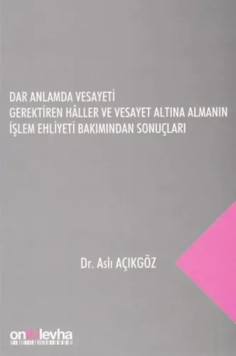Dar Anlamda Vesayeti Gerektiren Haller ve Vesayet Altına Almanın İşlem Ehliyeti Bakımından Sonuçları