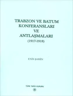 Türkiye ve Maverâ-yı Kafkasya İlişkileri İçerisinde Trabzon ve Batum Konferansları ve Antlaşmaları (1917-1918)