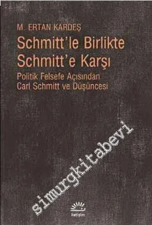 Schmitt'le Birlikte Schmitt'e Karşı: Politik Felsefe Açısından Carl Schmitt ve Düşüncesi -         2024