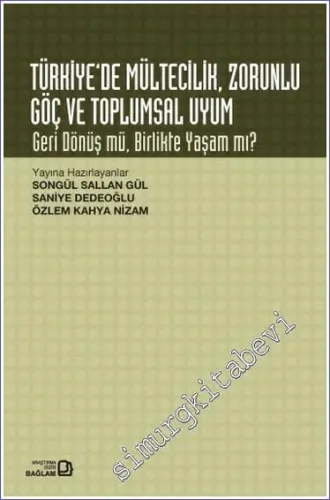 Türkiye’de Mültecilik Zorunlu Göç ve Toplumsal Uyum : Geri Dönüş mü Birlikte Yaşam mı -