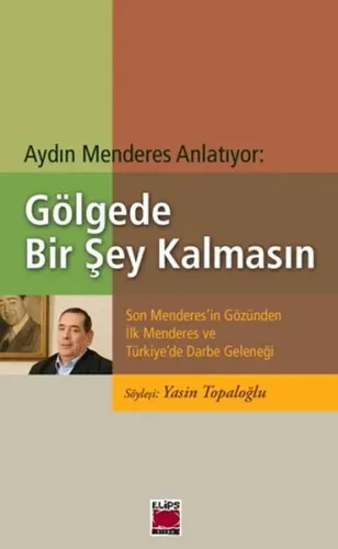 Aydın Menderes Anlatıyor: Gölgede Bir Şey Kalmasın Son Menderes'in Gözünden İlk Menderes ve Türkiye'de Darbe Geleneği