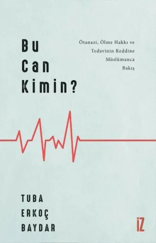 Bu Can Kimin?; Ötanazi, Ölme Hakkı ve Tedavinin Reddine Müslümanca Bakış