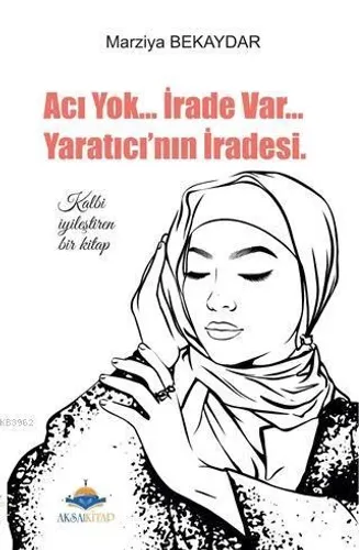 Acı Yok... İrade Var... Yaratıcı'nın İradesi; Kalbi İyileştiren Bir Kitap