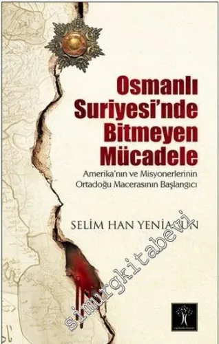 Osmanlı Suriyesi'nde Bitmeyen Mücadele: Amerika'nın ve Misyonerlerinin Ortadoğu Macerasının Başlangıcı -         2016