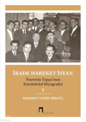 İrade Hareket İsyan;Nurettin Topçu’nun Entelektüel Biyografisi