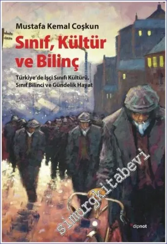 Sınıf Kültür ve Bilinç : Türkiye'de İşçi Sınıfı Kültürü Sınıf Bilinci ve Gündelik Hayat -
