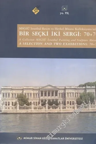 MSGSÜ İstanbul Resim ve Heykel Müzesi Kolleksiyonu'ndan: Bir Seçki İki Sergi: 70+70 = A Collection MSGSÜ İstanbul Painting and Sculpture Museum. A Selection and two Exhibitions: 70 + 70 -