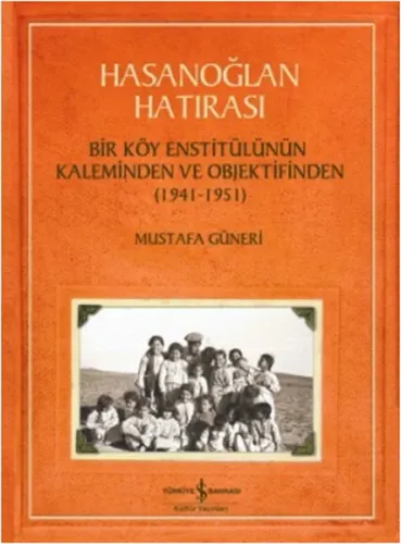 Hasanoğlan Hatırası; Bir Köy Enstitülünün Kaleminden ve Objektifinden (1941 - 1951)