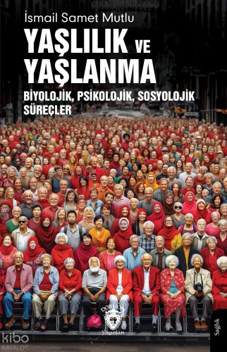 Yaşlılık ve Yaşlanma;Biyolojik, Psikolojik, Sosyolojik Süreçler