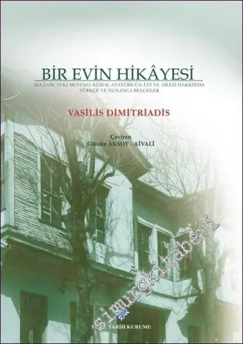 Bir Evin Hikayesi: Selânik'teki Mustafa Kemal Atatürk'ün Evi ve Ailesi Hakkında Türkçe ve Yunanca Belgeler CİLTLİ -        2016