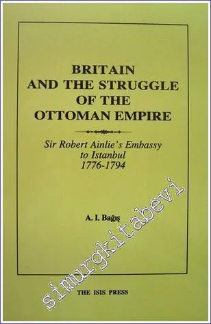 Britain and the Struggle for the integrity of the Ottoman Empire : Sir Robert Ainslie's Embassy to Istanbul (1776-1794) -         1988