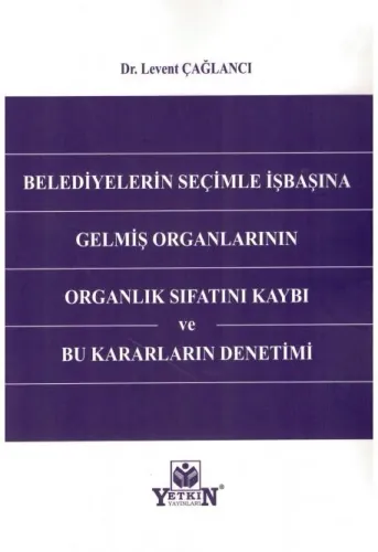 Belediyelerin Seçimle İşbaşına Gelmiş Organlarının Organlık Sıfatını Kaybı ve Bu Kararların Denetimi