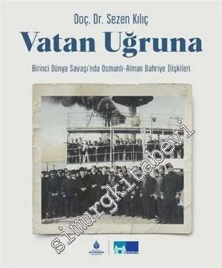 Vatan Uğruna : Birinci Dünya Savaşı'nda Osmanlı-Alman Bahriye İlişkileri CİLTLİ -         2021