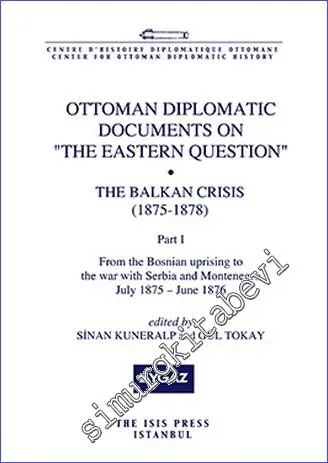 Ottoman Diplomatic Documents on the Eastern Question : the Balkan Crisis (1875- 1878) Part 1 : From the Bosnian Uprising to the War With  Serbia and Montenegro (July 1875- june 1876) -         2015