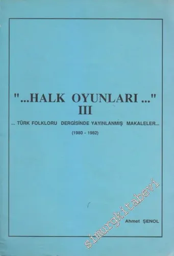 Halk Oyunları 3 - Türk Folkloru Dergisinde Yayınlanmış Makaleler (1980 - 1982) - Ahmet Şenol -