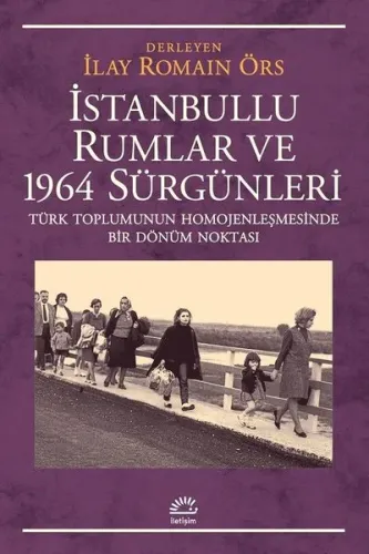 İstanbullu Rumlar ve 1964 Sürgünleri; Türk Toplumunun Homojenleşmesinde Bir Dönüm Noktası