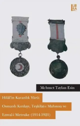 Hilâl'in Karanlık Yüzü: Osmanlı Kızılayı, Teşkilat-ı Mahsusa ve Emval-i Metruke (1914-1921)