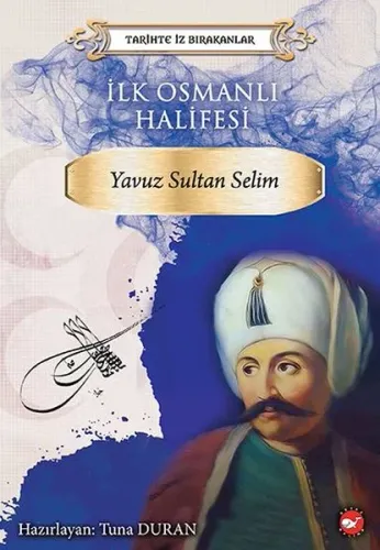 İlk Osmanlı Halifesi: Yavuz Sultan Selim-Tarihte İz Bırakanlar Beyaz Balina Yayınları 9786051883809