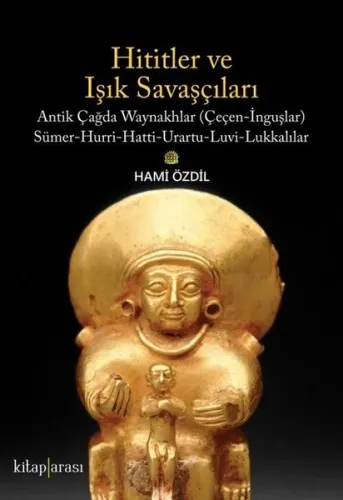 Hititler ve Işık Savaşçıları Antik Çağda Waynakhlar (Çeçen-İnguşlar) Sümer-Hurri-Hatti-Urartu-Luvi-Lukkalılar