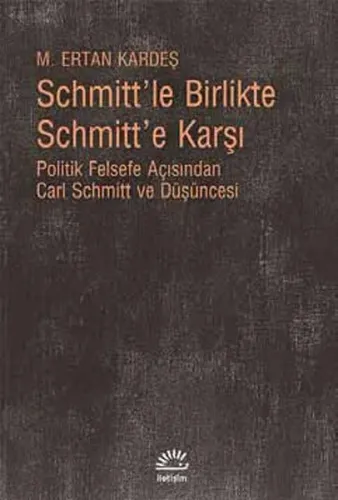 Schmitt'le Birlikte Schmitt'e Karşı; Politik Felsefe Açısından Carl Schmitt ve Düşüncesi