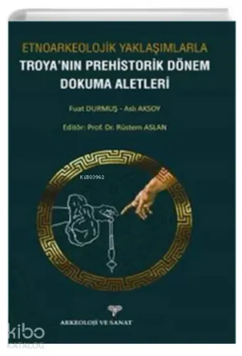 Etnoarkeolojik Yaklaşımlarla ;Troyanın Prehistorik Dönem Dokuma Aletleri
