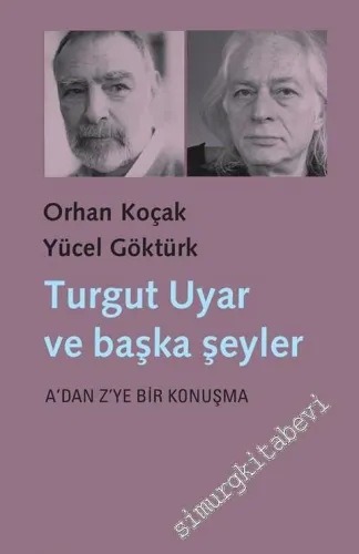Turgut Uyar ve Başka Şeyler: A’dan Z’ye Bir Konuşma -