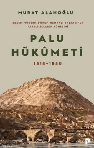 Erken Modern Dönem Osmanlı Taşrasında Farklılıkların Yönetimi - Palu Hükümeti 1515-1850 